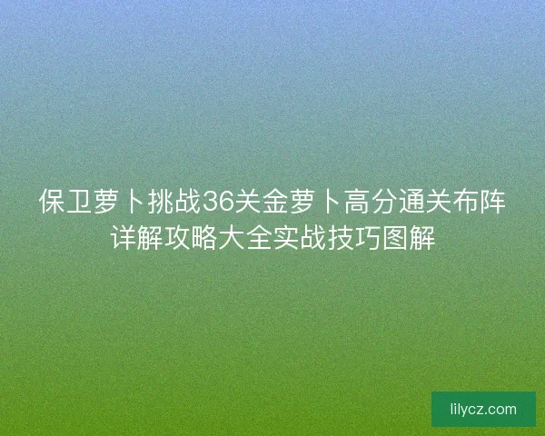 保卫萝卜挑战36关金萝卜高分通关布阵详解攻略大全实战技巧图解