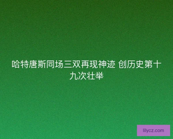 哈特唐斯同场三双再现神迹 创历史第十九次壮举