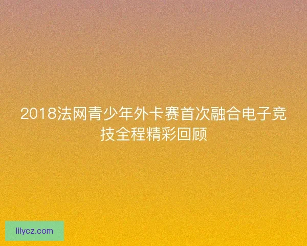 2018法网青少年外卡赛首次融合电子竞技全程精彩回顾