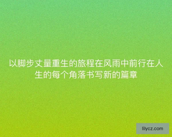 以脚步丈量重生的旅程在风雨中前行在人生的每个角落书写新的篇章