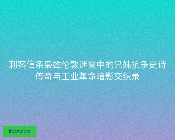 刺客信条枭雄伦敦迷雾中的兄妹抗争史诗传奇与工业革命暗影交织录