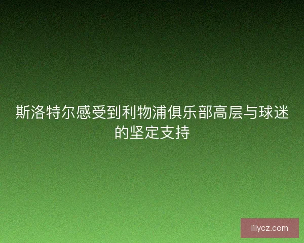 斯洛特尔感受到利物浦俱乐部高层与球迷的坚定支持