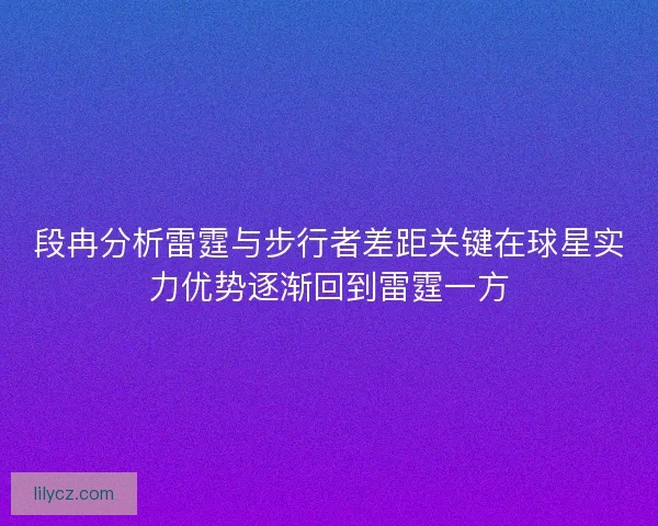 段冉分析雷霆与步行者差距关键在球星实力优势逐渐回到雷霆一方