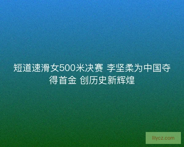 短道速滑女500米决赛 李坚柔为中国夺得首金 创历史新辉煌