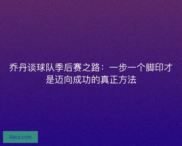 乔丹谈球队季后赛之路：一步一个脚印才是迈向成功的真正方法