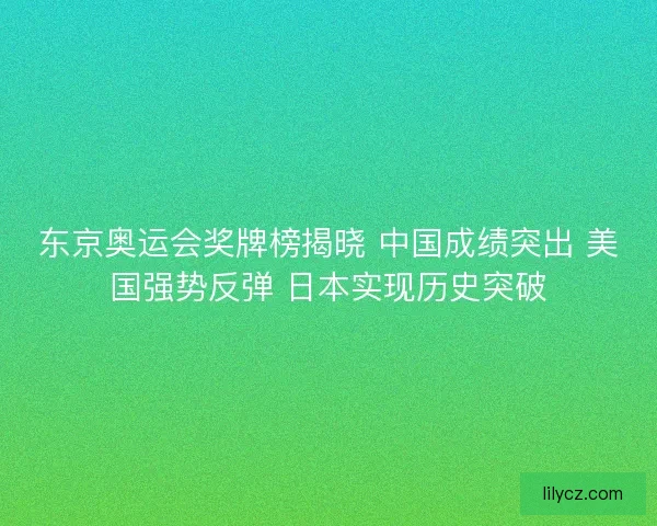 东京奥运会奖牌榜揭晓 中国成绩突出 美国强势反弹 日本实现历史突破